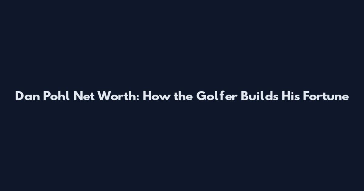 Dan Pohl Net Worth: How the Golfer Builds His Fortune