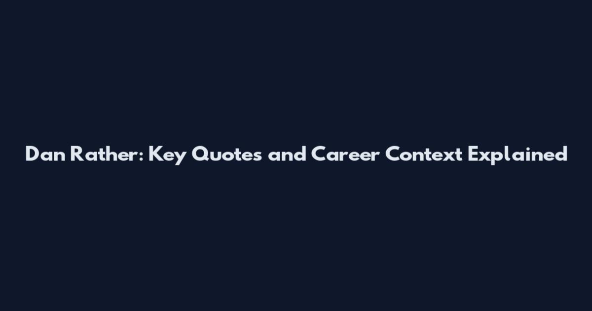 Dan Rather: Key Quotes and Career Context Explained