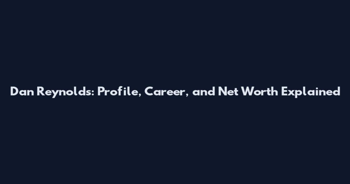 Dan Reynolds: Profile, Career, and Net Worth Explained