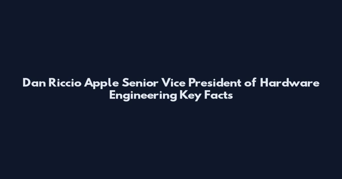 Dan Riccio Apple Senior Vice President of Hardware Engineering Key Facts