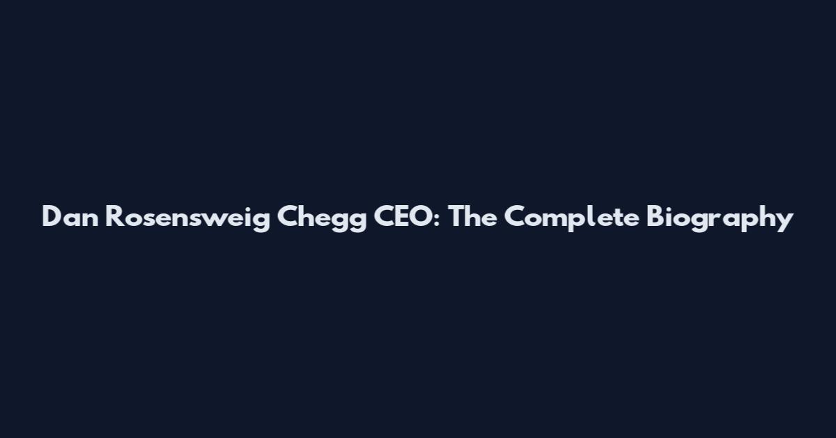 Dan Rosensweig Chegg CEO: The Complete Biography