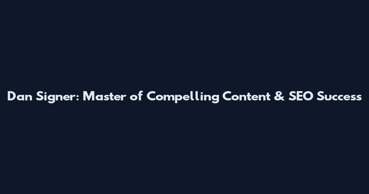 Dan Signer: Master of Compelling Content & SEO Success