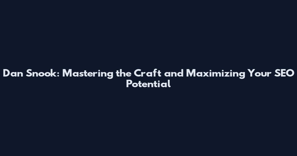 Dan Snook: Mastering the Craft and Maximizing Your SEO Potential
