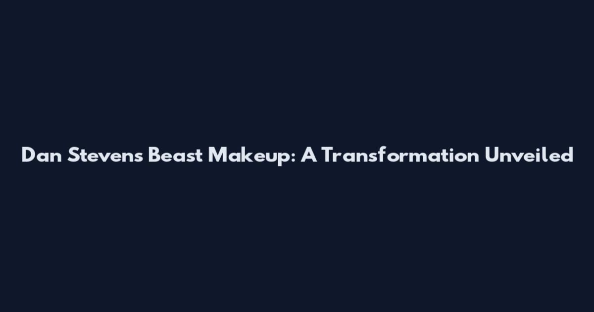 Dan Stevens' Beast Makeup: A Transformation Unveiled
