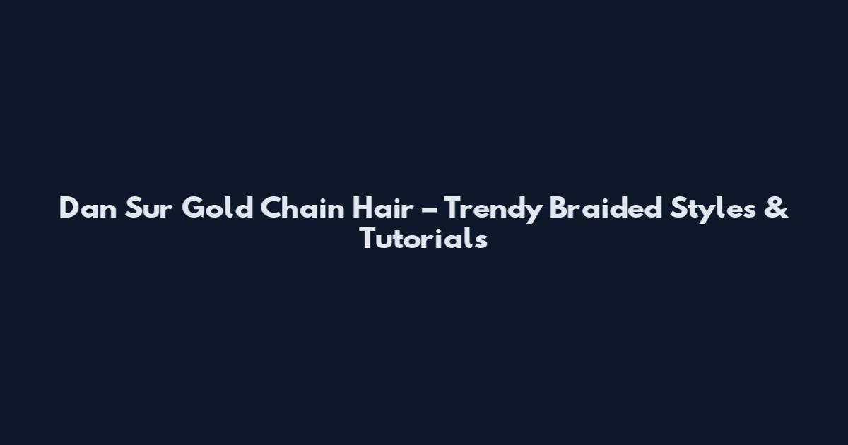 Dan Sur Gold Chain Hair – Trendy Braided Styles & Tutorials
