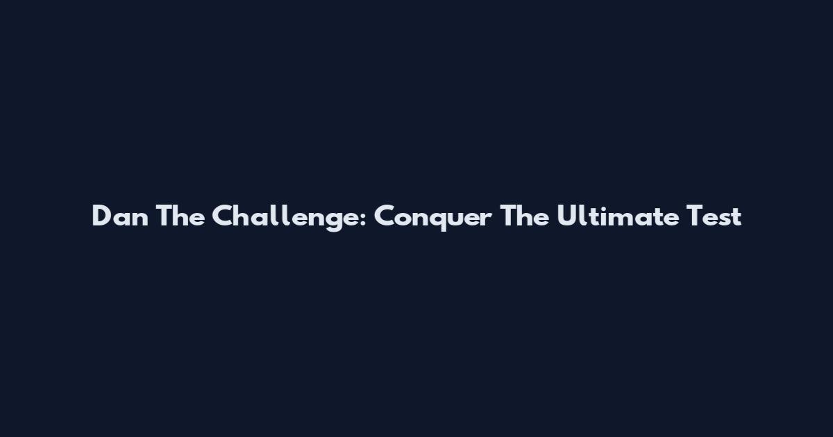 Dan The Challenge: Conquer The Ultimate Test