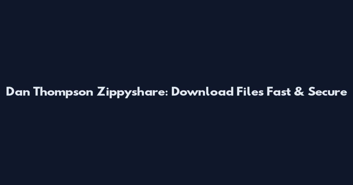 Dan Thompson Zippyshare: Download Files Fast & Secure