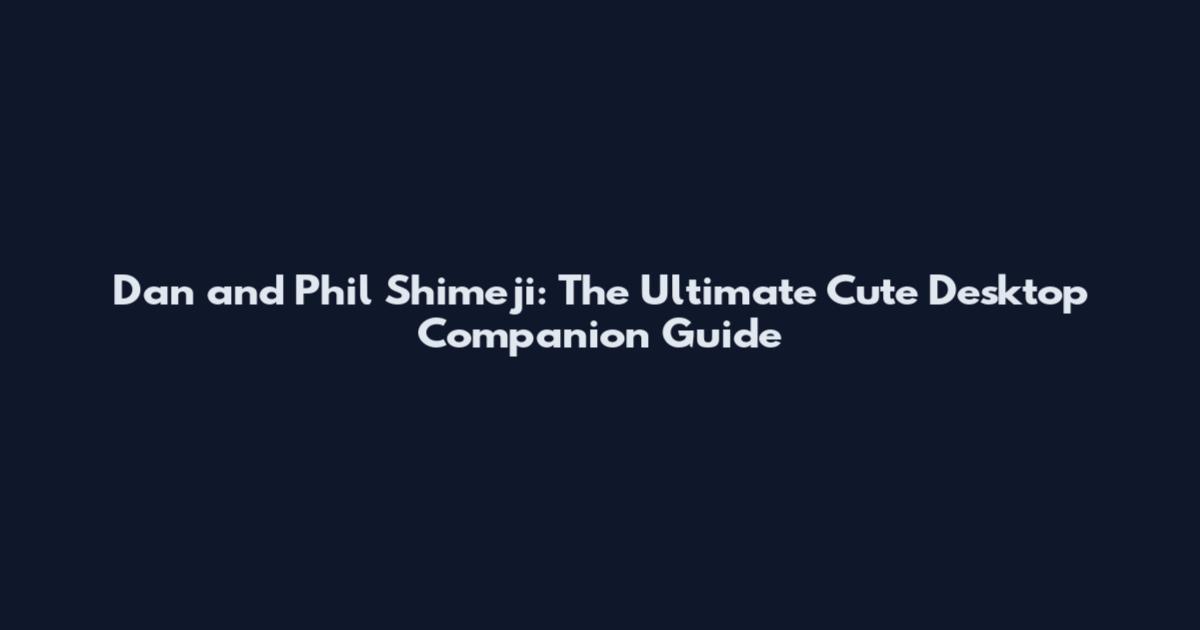 Dan and Phil Shimeji: The Ultimate Cute Desktop Companion Guide