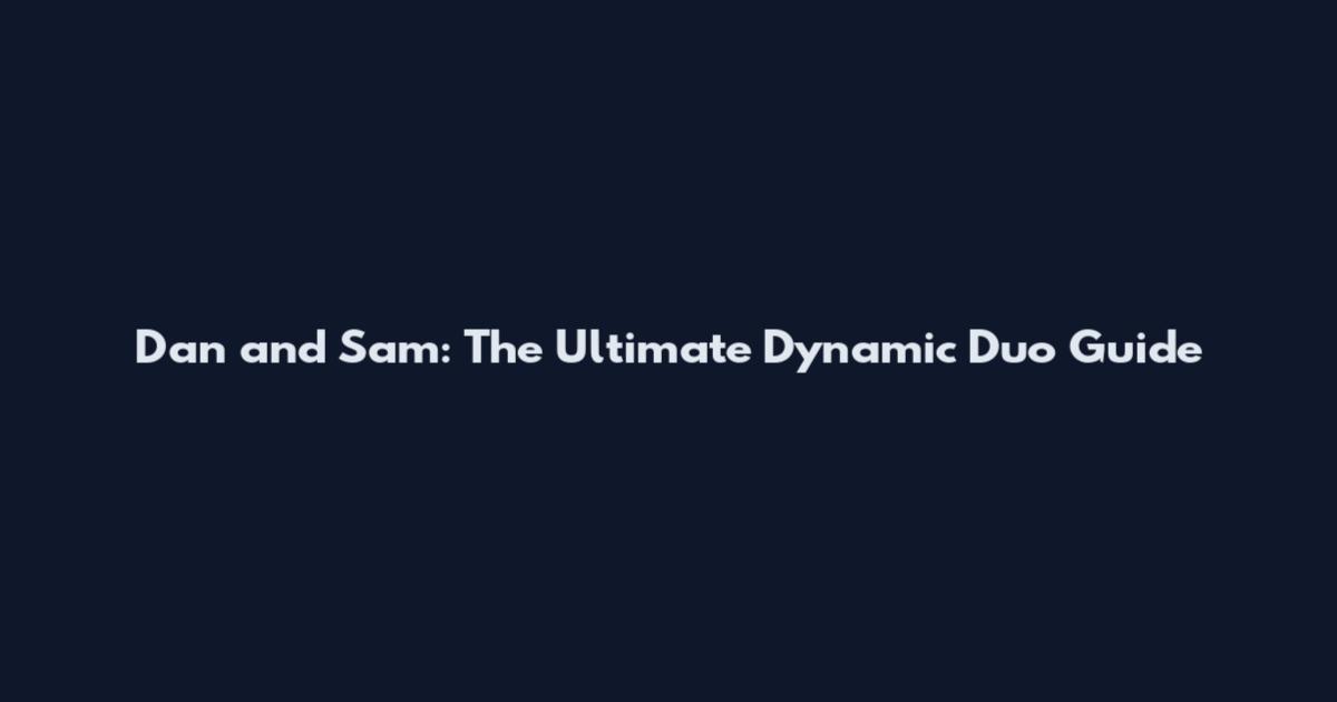 Dan and Sam: The Ultimate Dynamic Duo Guide