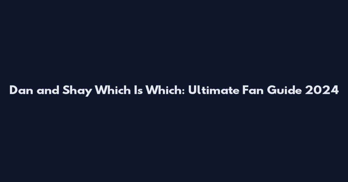 Dan and Shay Which Is Which: Ultimate Fan Guide 2024
