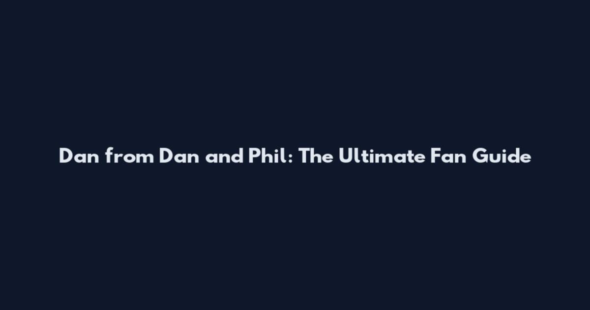 Dan from Dan and Phil: The Ultimate Fan Guide