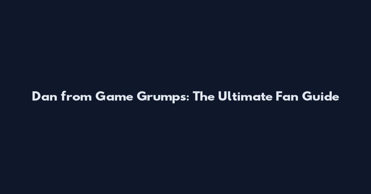 Dan from Game Grumps: The Ultimate Fan Guide