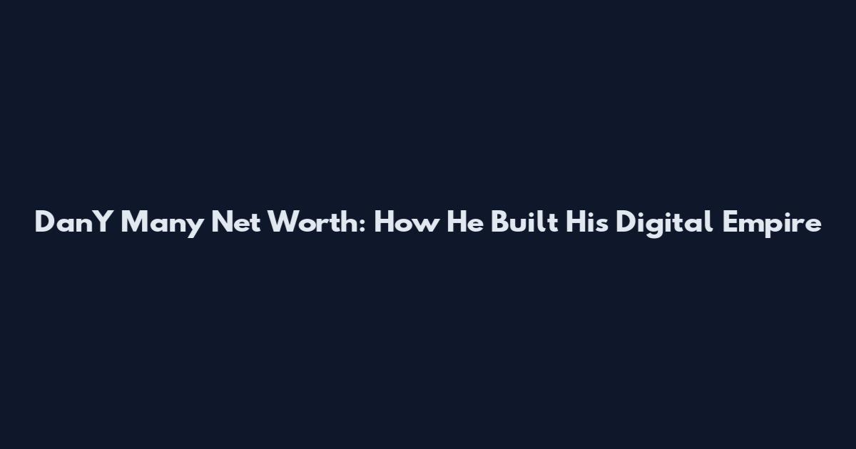 DanY Many Net Worth: How He Built His Digital Empire