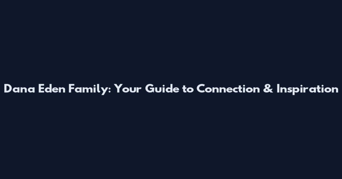 Dana Eden Family: Your Guide to Connection & Inspiration