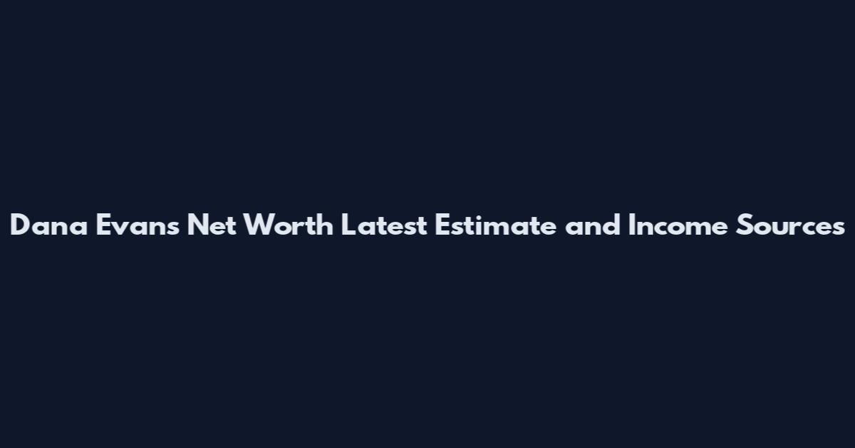 Dana Evans Net Worth Latest Estimate and Income Sources