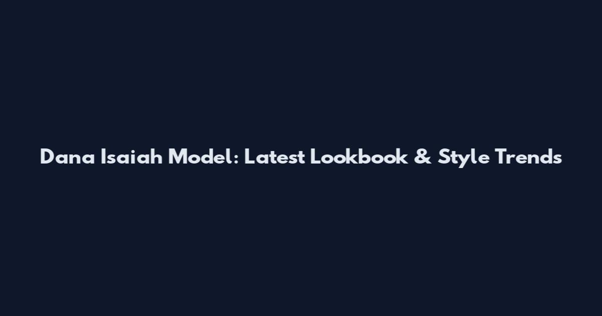 Dana Isaiah Model: Latest Lookbook & Style Trends