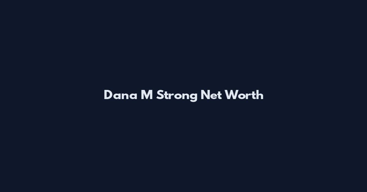 Dana M Strong Net Worth