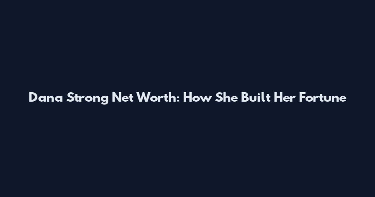 Dana Strong Net Worth: How She Built Her Fortune