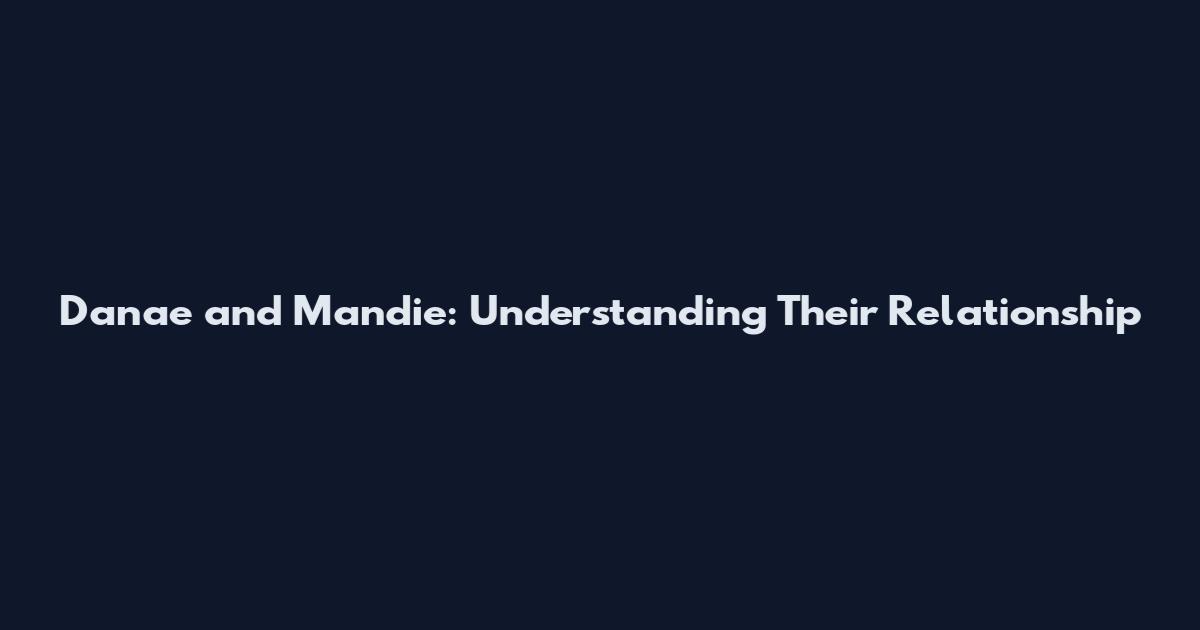 Danae and Mandie: Understanding Their Relationship