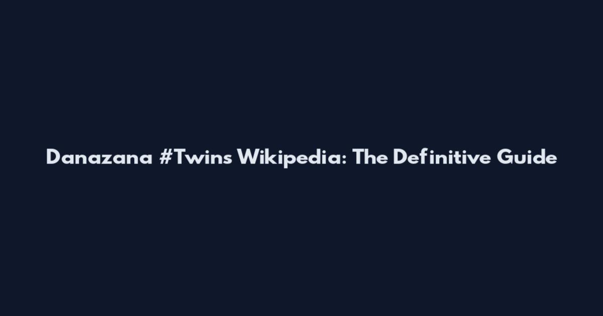 Danazana #Twins Wikipedia: The Definitive Guide