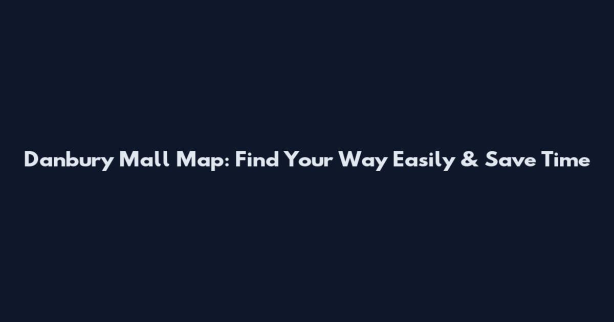 Danbury Mall Map: Find Your Way Easily & Save Time