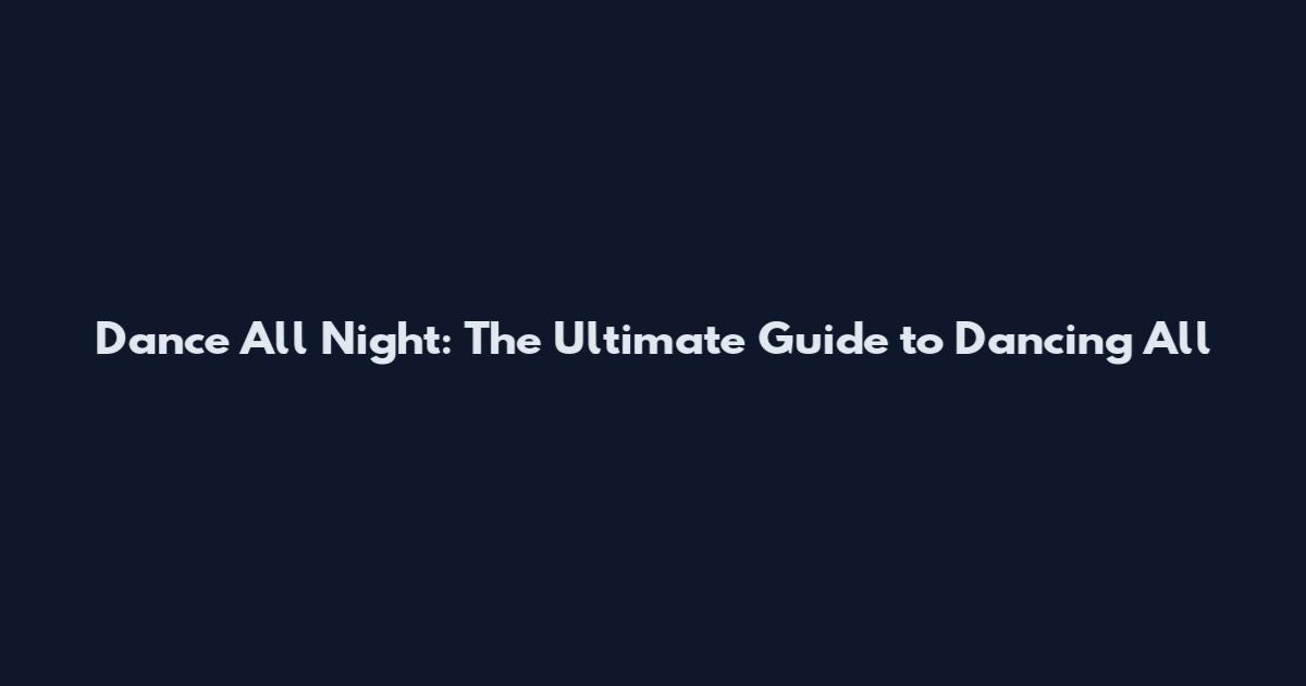 Dance All Night: The Ultimate Guide to Dancing All