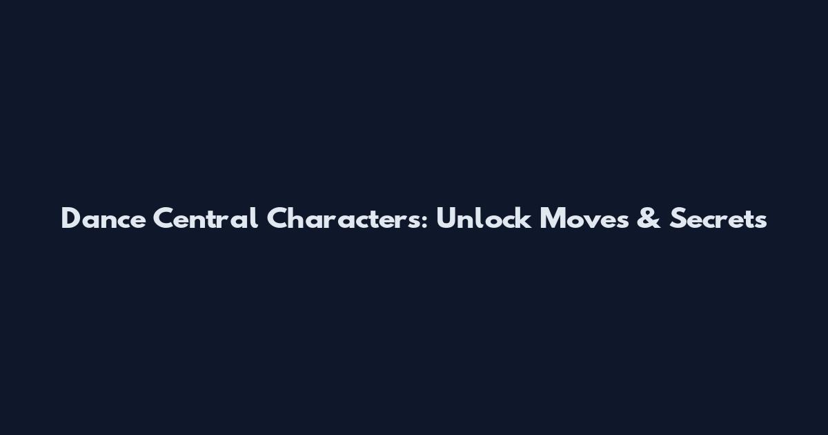 Dance Central Characters: Unlock Moves & Secrets