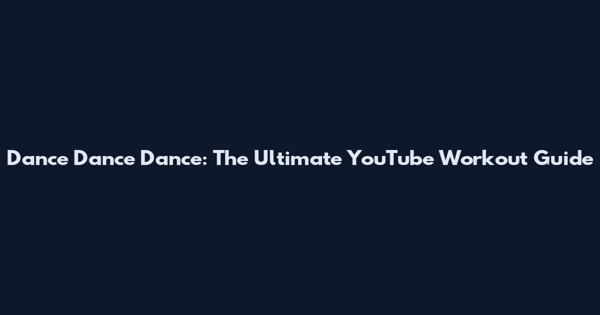 Dance Dance Dance: The Ultimate YouTube Workout Guide