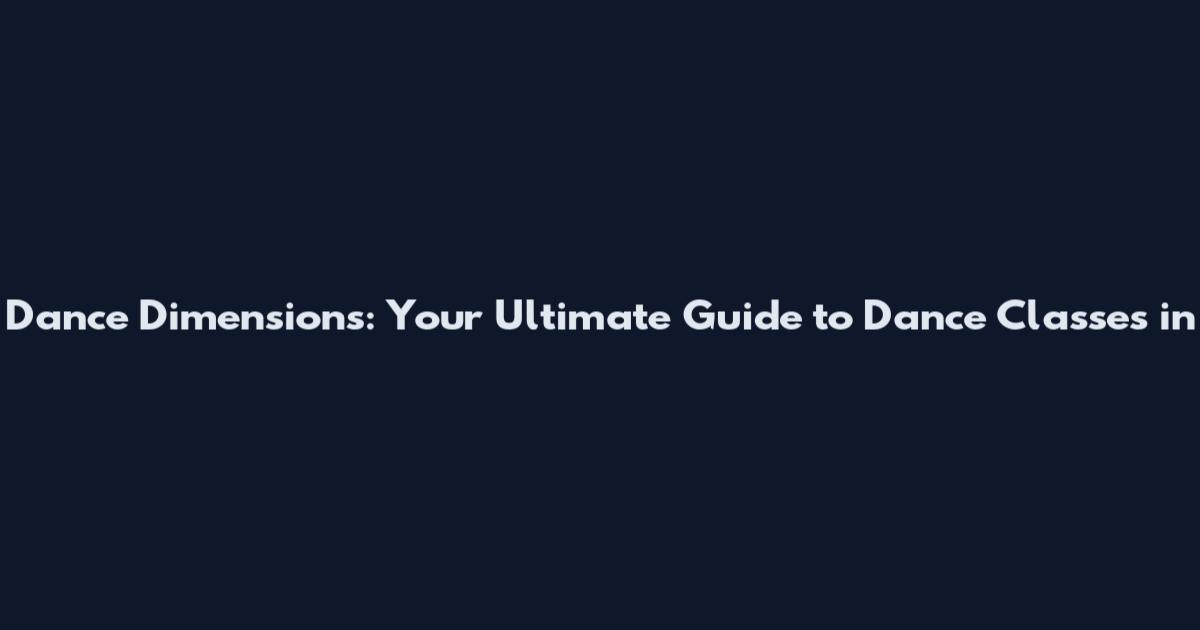 Dance Dimensions: Your Ultimate Guide to Dance Classes in