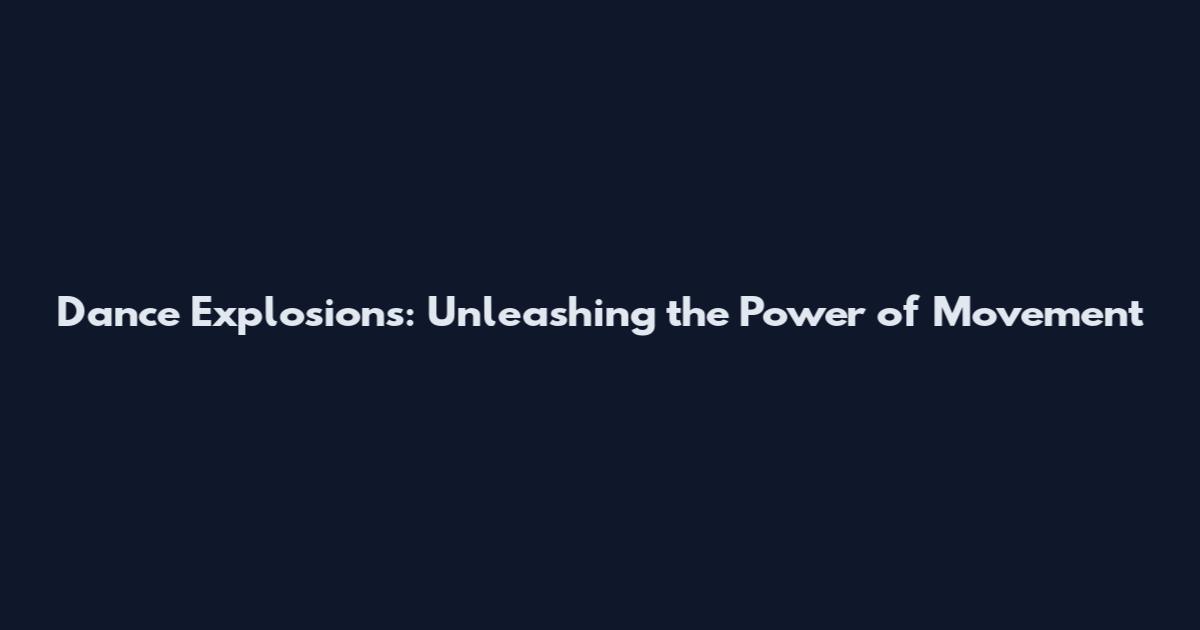 Dance Explosions: Unleashing the Power of Movement
