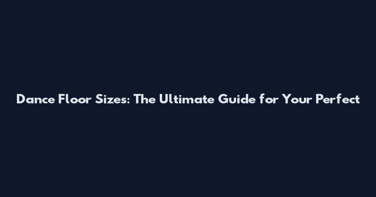 Dance Floor Sizes: The Ultimate Guide for Your Perfect