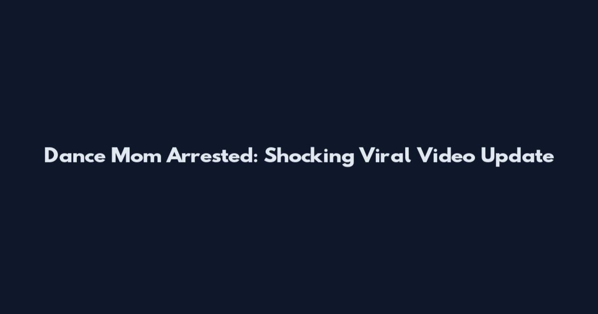 Dance Mom Arrested: Shocking Viral Video Update