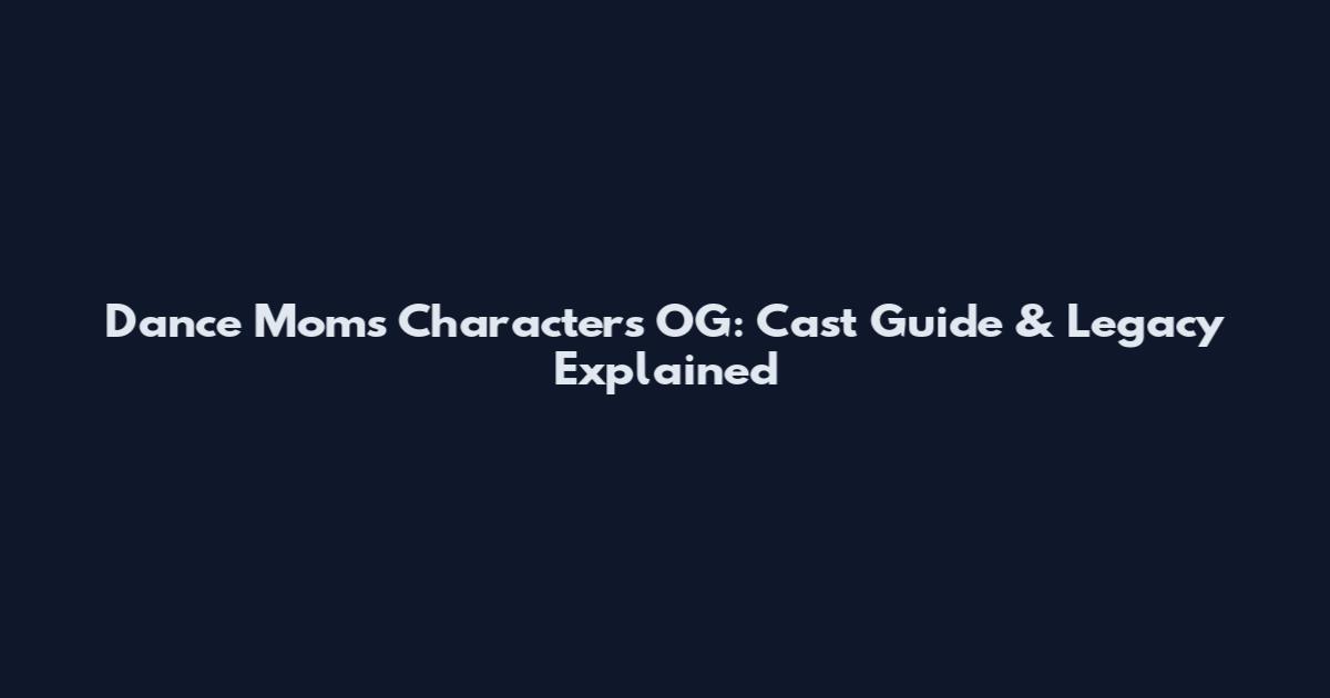 Dance Moms Characters OG: Cast Guide & Legacy Explained