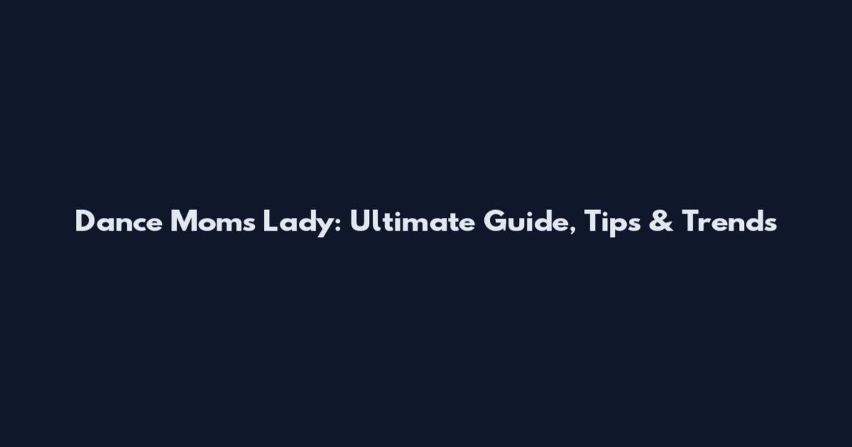 Dance Moms Lady: Ultimate Guide, Tips & Trends