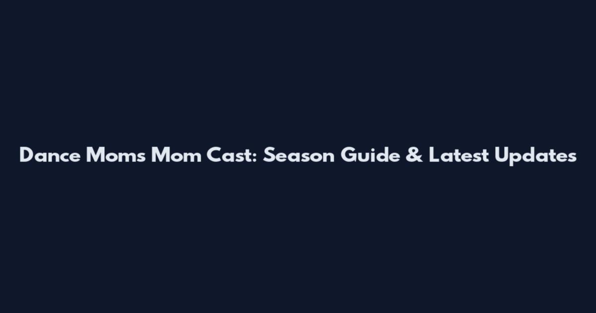 Dance Moms Mom Cast: Season Guide & Latest Updates