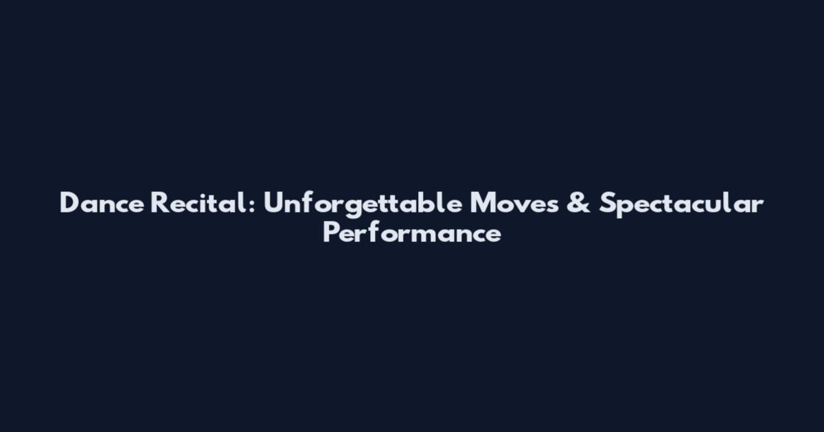 Dance Recital: Unforgettable Moves & Spectacular Performance