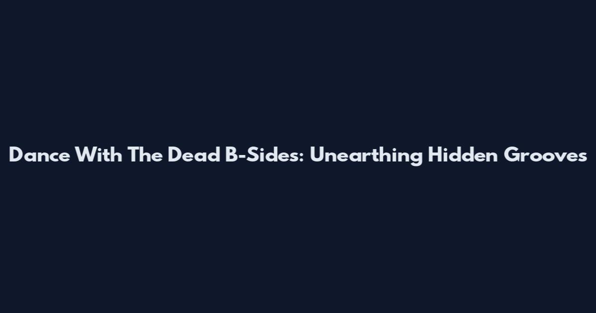 Dance With The Dead B-Sides: Unearthing Hidden Grooves