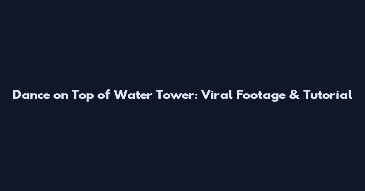 Dance on Top of Water Tower: Viral Footage & Tutorial