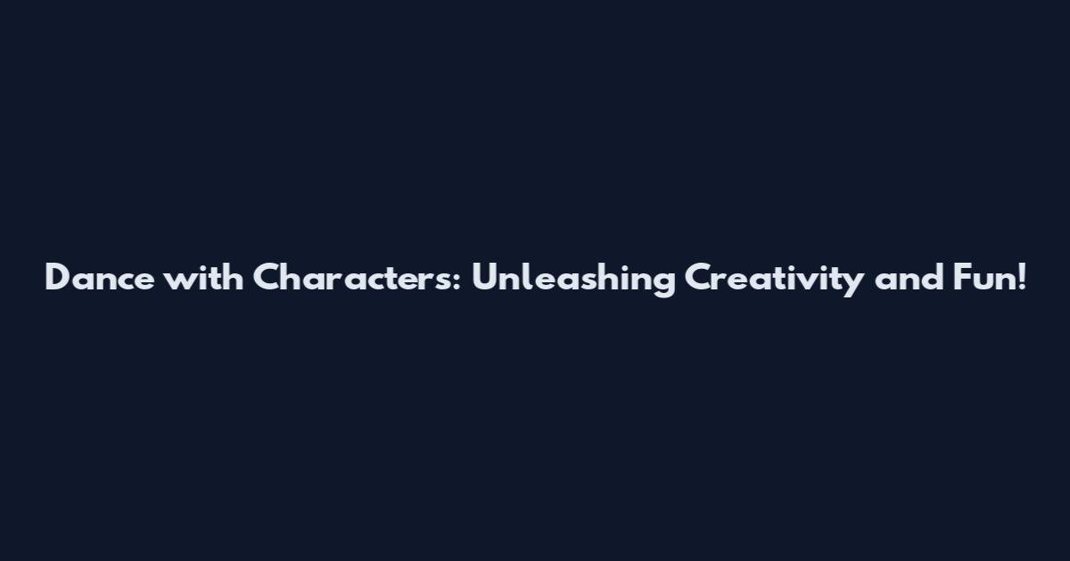 Dance with Characters: Unleashing Creativity and Fun!