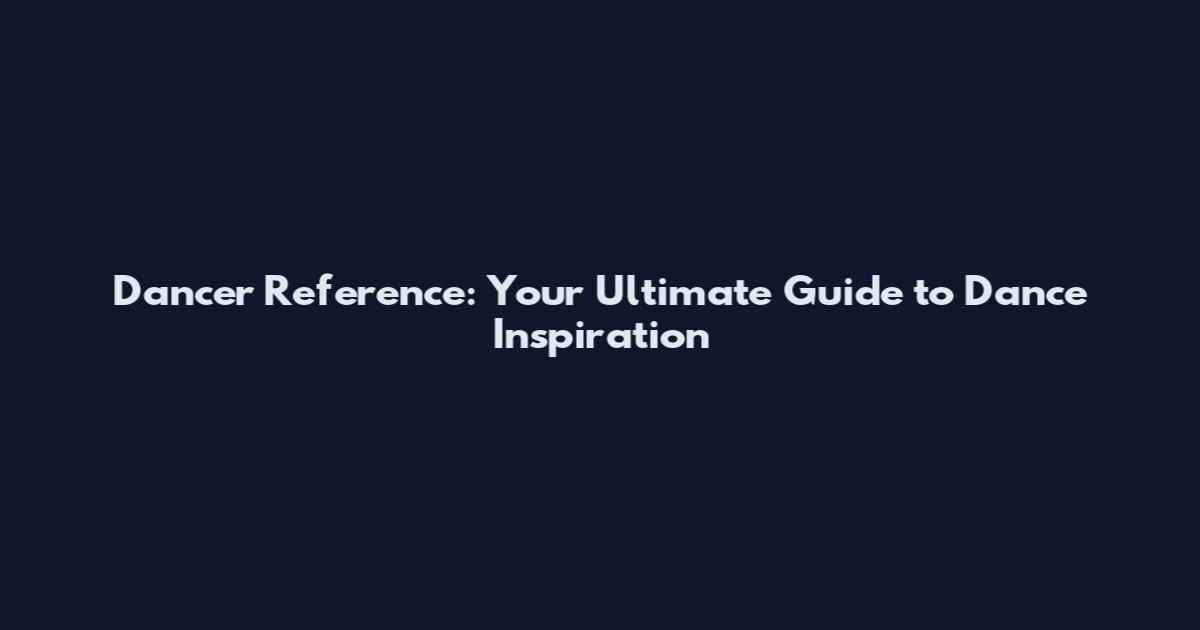 Dancer Reference: Your Ultimate Guide to Dance Inspiration