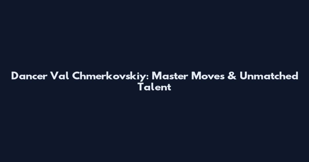 Dancer Val Chmerkovskiy: Master Moves & Unmatched Talent