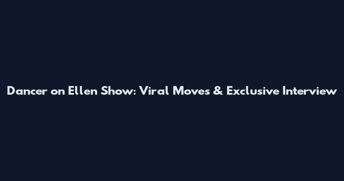 Dancer on Ellen Show: Viral Moves & Exclusive Interview
