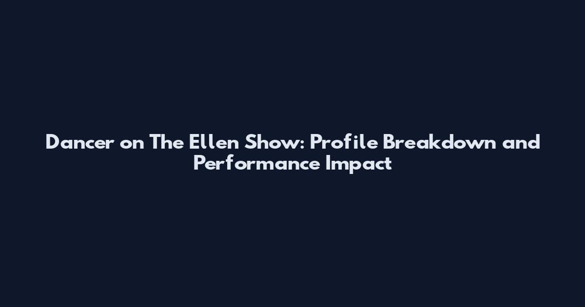 Dancer on The Ellen Show: Profile Breakdown and Performance Impact