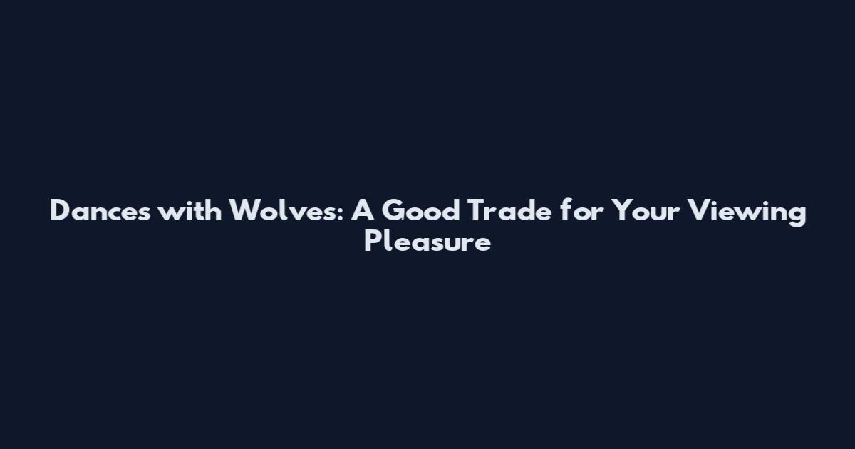 Dances with Wolves: A Good Trade for Your Viewing Pleasure