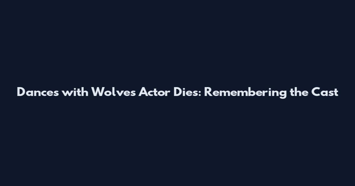 Dances with Wolves Actor Dies: Remembering the Cast