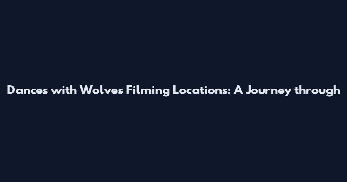 Dances with Wolves Filming Locations: A Journey through