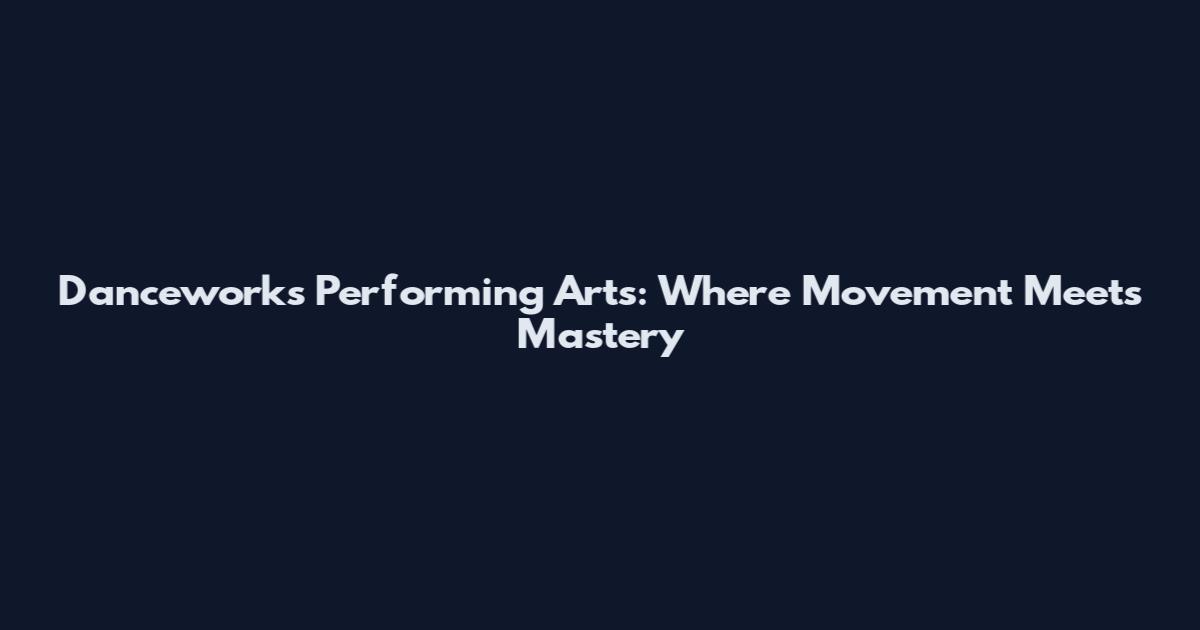 Danceworks Performing Arts: Where Movement Meets Mastery