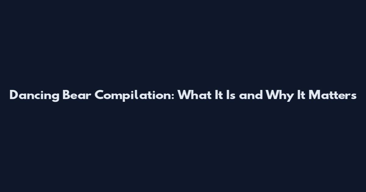 Dancing Bear Compilation: What It Is and Why It Matters