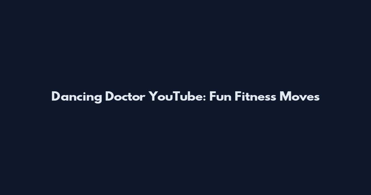 Dancing Doctor YouTube: Fun Fitness Moves