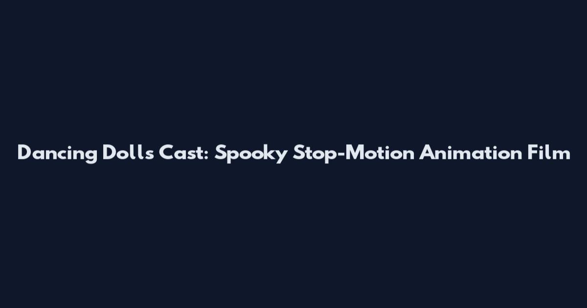 Dancing Dolls Cast: Spooky Stop-Motion Animation Film